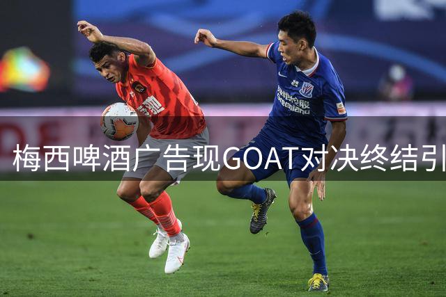 梅西啤酒广告现"GOAT对决终结"引热议