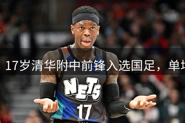 17岁清华附中前锋入选国足，单场6球创纪录